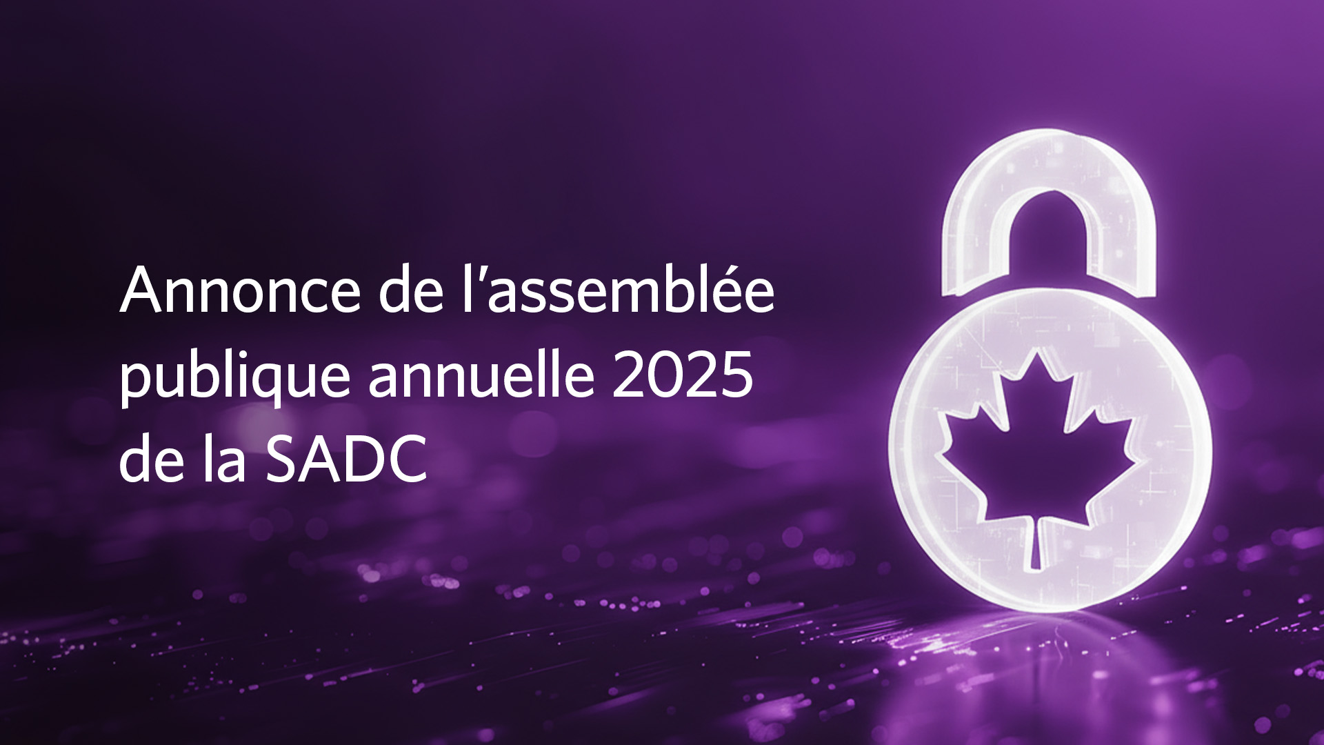 Bannière à thème numérique dans des tons violets, présentant le logo de la SADC à gauche, accompagnée du texte « Annonce de l’assemblée publique annuelle 2025 de la SADC ». À droite, une icône de cadenas lumineux avec une découpe en forme de feuille d’érable symbolise la sécurité financière canadienne, sur un fond abstrait inspiré de la technologie.
